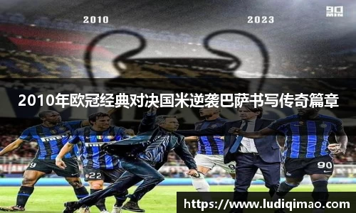 2010年欧冠经典对决国米逆袭巴萨书写传奇篇章
