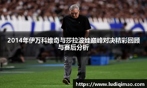 2014年伊万科维奇与莎拉波娃巅峰对决精彩回顾与赛后分析