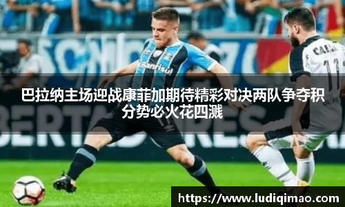 巴拉纳主场迎战康菲加期待精彩对决两队争夺积分势必火花四溅