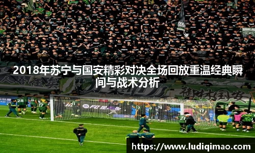 2018年苏宁与国安精彩对决全场回放重温经典瞬间与战术分析