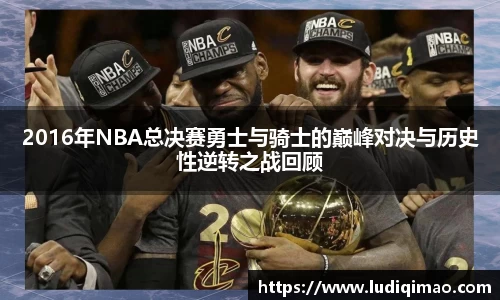 2016年NBA总决赛勇士与骑士的巅峰对决与历史性逆转之战回顾